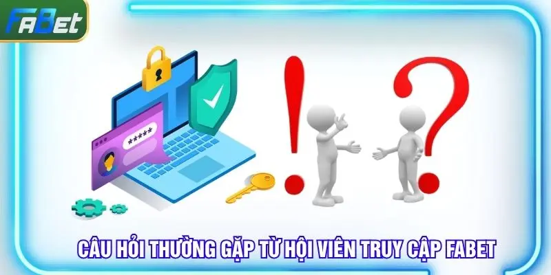 Câu hỏi thường gặp từ hội viên khi bước đầu truy cập Fabet