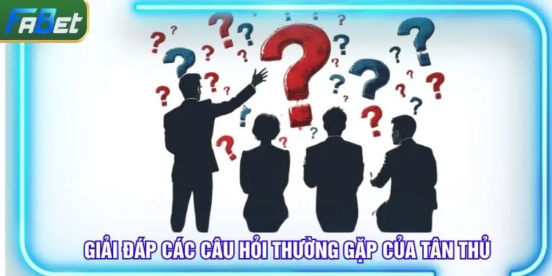 Những câu hỏi thường gặp từ tân thủ mới tìm hiểu về Fabet